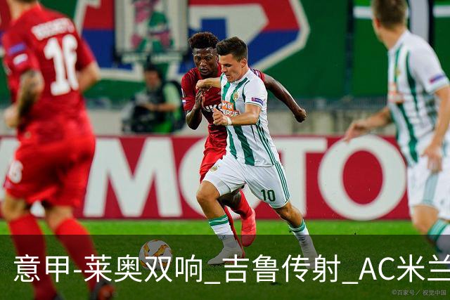 意甲-莱奥双响 吉鲁传射 AC米兰3-2力擒国际米兰